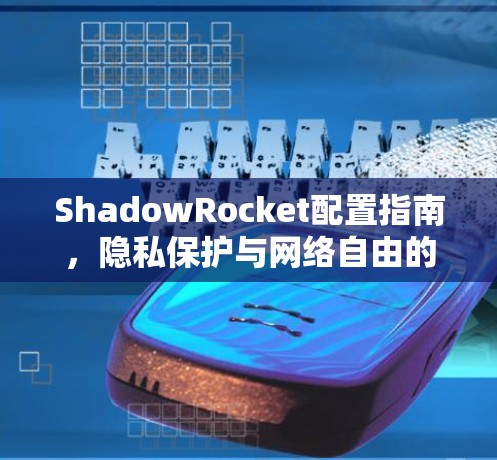 ShadowRocket配置指南，隐私保护与网络自由的秘密武器