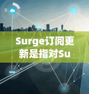 Surge订阅更新是指对Surge服务订阅进行配置修改或升级的过程。以下是关于Surge订阅更新的一些常见操作和注意事项