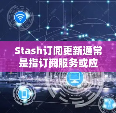 Stash订阅更新通常是指订阅服务或应用程序的功能、内容或价格发生了变化。如果你遇到订阅相关的问题，可以按照以下步骤进行处理