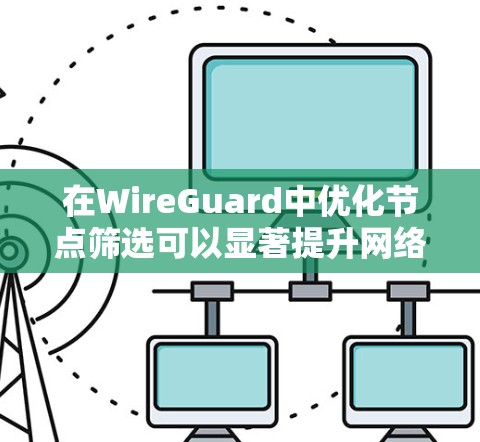 在WireGuard中优化节点筛选可以显著提升网络性能和安全性。以下是对节点筛选的详细分析和实现步骤 在WireGuard中优化节点筛选可以显著提升网络性能和安全性。以下是对节点筛选的详细分析和实现步骤