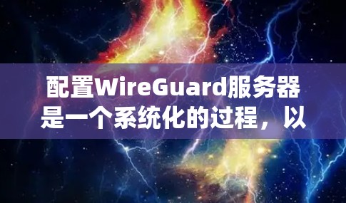 配置WireGuard服务器是一个系统化的过程,以下是详细的步骤指南 配置WireGuard服务器是一个系统化的过程,以下是详细的步骤指南