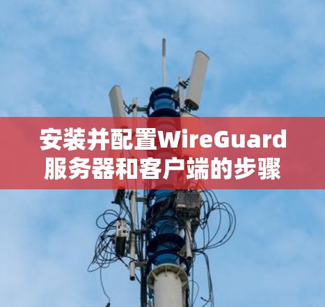 安装并配置WireGuard服务器和客户端的步骤如下
