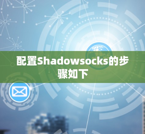 配置Shadowsocks的步骤如下 配置Shadowsocks的步骤如下