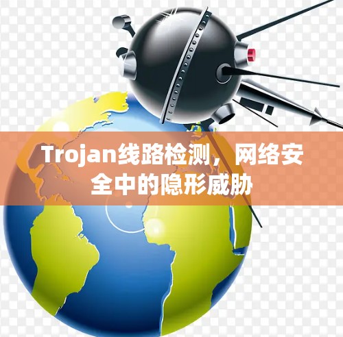Trojan线路检测，网络安全中的隐形威胁