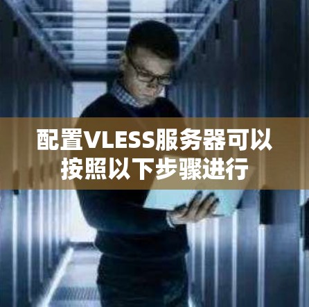 配置VLESS服务器可以按照以下步骤进行