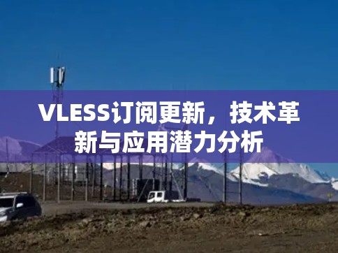 VLESS订阅更新,技术革新与应用潜力分析 VLESS订阅更新,技术革新与应用潜力分析