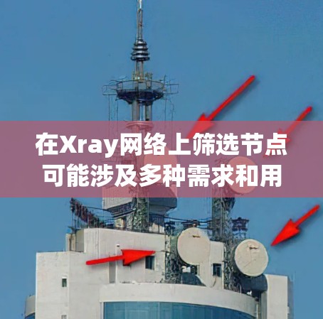 在Xray网络上筛选节点可能涉及多种需求和用途。以下是一些常见的筛选方式和方法 在Xray网络上筛选节点可能涉及多种需求和用途。以下是一些常见的筛选方式和方法