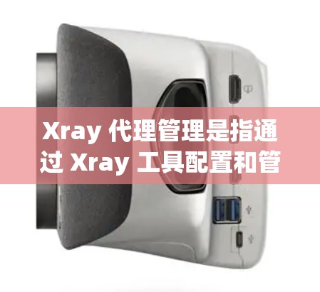Xray 代理管理是指通过 Xray 工具配置和管理多种代理服务器，以实现网络流量的匿名化和安全。以下是详细的步骤和注意事项