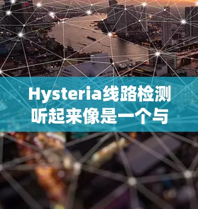 Hysteria线路检测听起来像是一个与怀孕检测相关的技术术语，可能涉及通过某种线路方式来检测怀孕状态。以下是一些可能的解释和相关信息