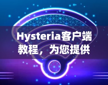 Hysteria客户端教程，为您提供一个简单易懂的指南，帮助您快速上手使用Hysteria进行安全通信