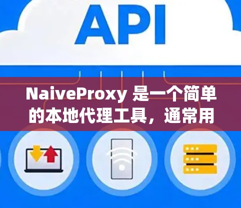 NaiveProxy 是一个简单的本地代理工具,通常用于开发和测试中。以下是配置 NaiveProxy 的步骤和示例 NaiveProxy 是一个简单的本地代理工具,通常用于开发和测试中。以下是配置 NaiveProxy 的步骤和示例