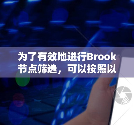 为了有效地进行Brook节点筛选，可以按照以下步骤操作