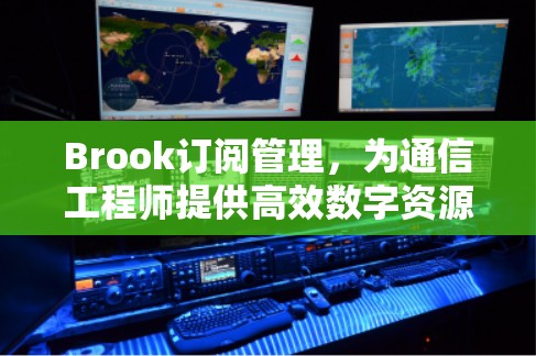 Brook订阅管理，为通信工程师提供高效数字资源整合方案