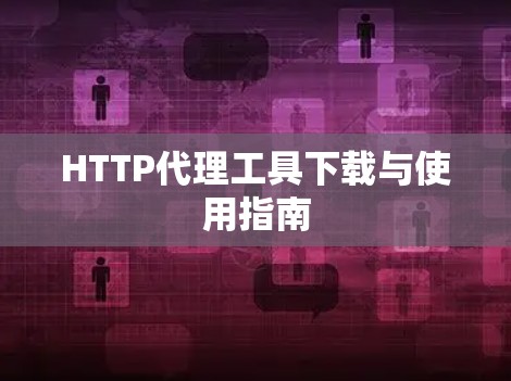 HTTP代理工具下载与使用指南