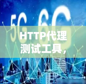 HTTP代理测试工具，代理服务器性能测试的重要工具