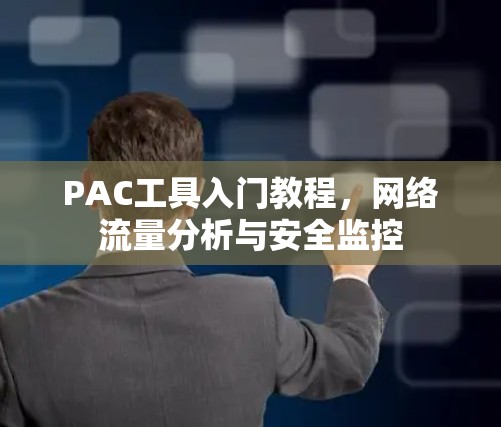 PAC工具入门教程，网络流量分析与安全监控