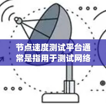 节点速度测试平台通常是指用于测试网络节点性能的工具或平台。这些平台可以帮助用户测量节点的带宽、延迟、packet loss等性能指标。此外，还可以测试节点之间的通信速度和稳定性