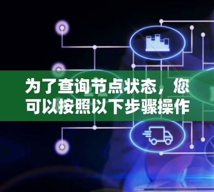 为了查询节点状态，您可以按照以下步骤操作