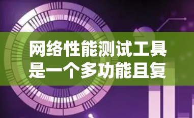 网络性能测试工具是一个多功能且复杂的领域，涵盖了从基本的延迟和带宽测量到更高级的安全和负载测试。以下是对这些工具的分步解释，帮助您系统地理解和应用这些工具