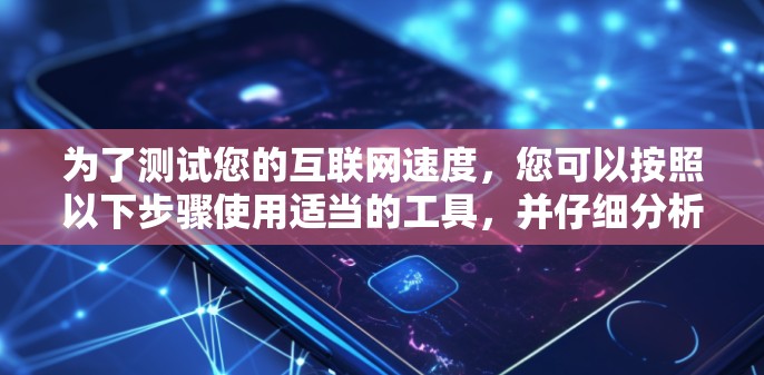 为了测试您的互联网速度，您可以按照以下步骤使用适当的工具，并仔细分析结果。以下是分步说明