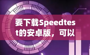 要下载Speedtest的安卓版，可以按照以下步骤操作