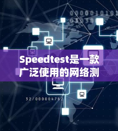 Speedtest是一款广泛使用的网络测试工具，旨在帮助用户评估互联网的带宽速度和连接质量。以下是对Speedtest及其工作原理的详细分析