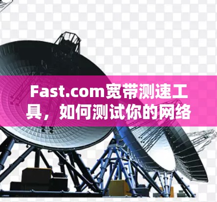 Fast.com宽带测速工具，如何测试你的网络速度