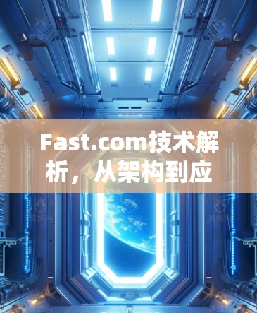Fast.com技术解析，从架构到应用的全面分析