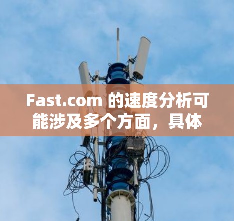 Fast.com 的速度分析可能涉及多个方面,具体取决于你想测试或分析什么。如果你想测试你的网络连接速度,以下是一些常用的方法和工具 Fast.com 的速度分析可能涉及多个方面,具体取决于你想测试或分析什么。如果你想测试你的网络连接速度,以下是一些常用的方法和工具