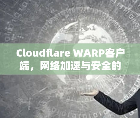 Cloudflare WARP客户端,网络加速与安全的双重保障 Cloudflare WARP客户端,网络加速与安全的双重保障