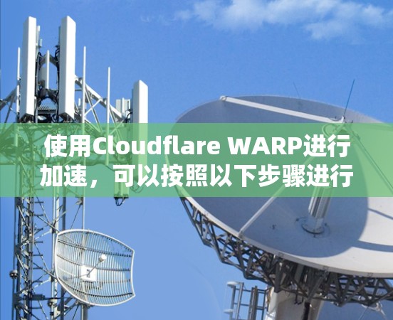 使用Cloudflare WARP进行加速，可以按照以下步骤进行配置