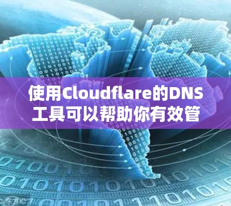 使用Cloudflare的DNS工具可以帮助你有效管理和优化域名解析，提升网络性能和安全性。以下是一个分步骤的指南，指导你如何使用Cloudflare的DNS工具