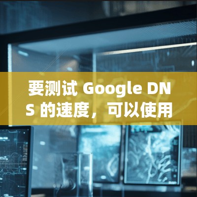 要测试 Google DNS 的速度，可以使用以下方法