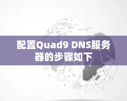 配置Quad9 DNS服务器的步骤如下