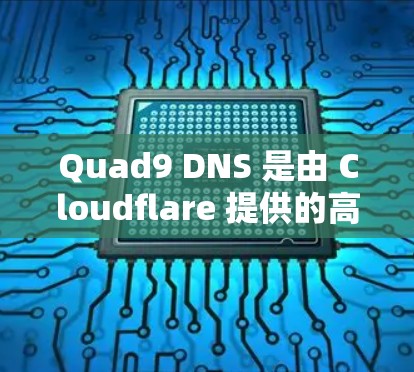 Quad9 DNS 是由 Cloudflare 提供的高性能 DNS 服务，旨在通过全球分布的 DNS 网络优化 DNS 查询速度和可靠性。以下是如何利用 Quad9 DNS 优化网络的步骤和策略