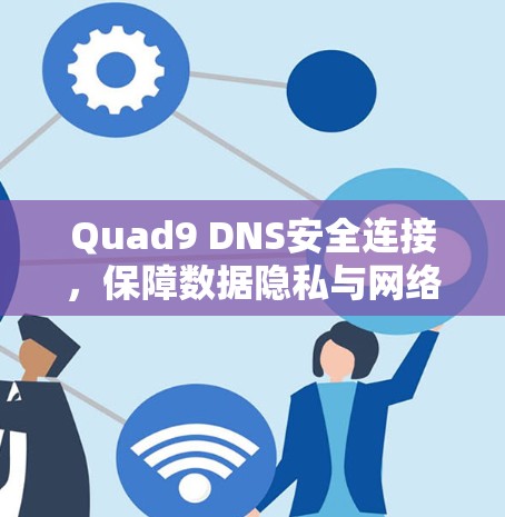Quad9 DNS安全连接，保障数据隐私与网络安全