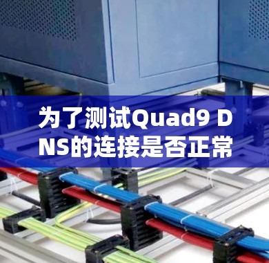 为了测试Quad9 DNS的连接是否正常，以下是一步步的测试指南