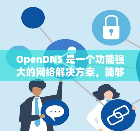 OpenDNS 是一个功能强大的网络解决方案，能够帮助用户优化DNS管理、提升网络安全、监控网络流量，并提供高级的企业级服务。以下是使用 OpenDNS 的步骤指南