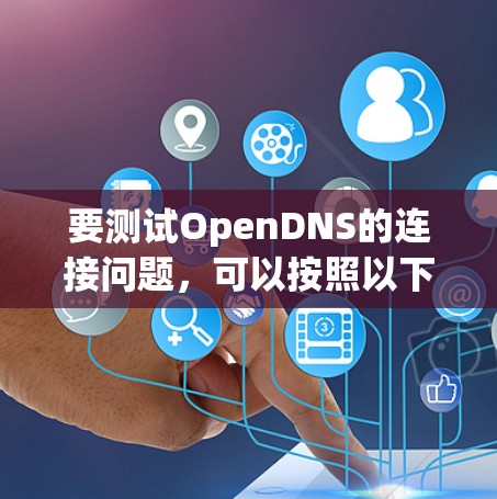 要测试OpenDNS的连接问题，可以按照以下步骤进行