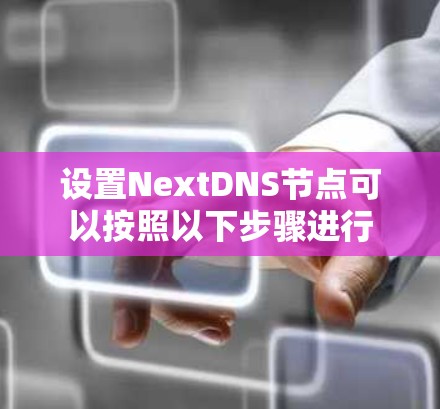 设置NextDNS节点可以按照以下步骤进行