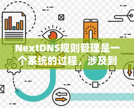NextDNS规则管理是一个系统的过程，涉及到配置和维护DNS规则以确保网络解析的正确性。以下是关于NextDNS规则管理的详细步骤