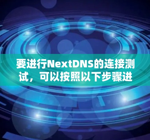 要进行NextDNS的连接测试，可以按照以下步骤进行