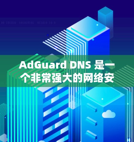 AdGuard DNS 是一个非常强大的网络安全工具,能够通过 DNS 过滤来拦截广告、钓鱼邮件和恶意软件。为了最大化其性能和安全防护能力,可以采取以下优化措施 AdGuard DNS 是一个非常强大的网络安全工具,能够通过 DNS 过滤来拦截广告、钓鱼邮件和恶意软件。为了最大化其性能和安全防护能力,可以采取以下优化措施
