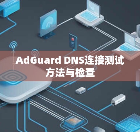 AdGuard DNS连接测试方法与检查