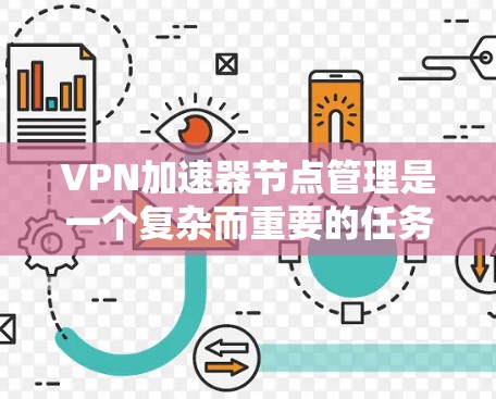 VPN加速器节点管理是一个复杂而重要的任务，涉及多个步骤和考量因素。以下是对VPN加速器节点管理的详细分步解释
