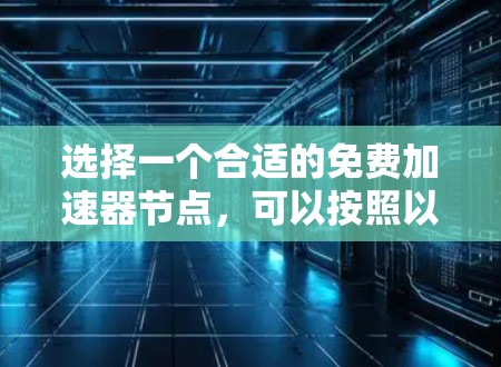 选择一个合适的免费加速器节点，可以按照以下步骤进行