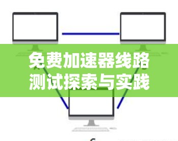 免费加速器线路测试探索与实践指南