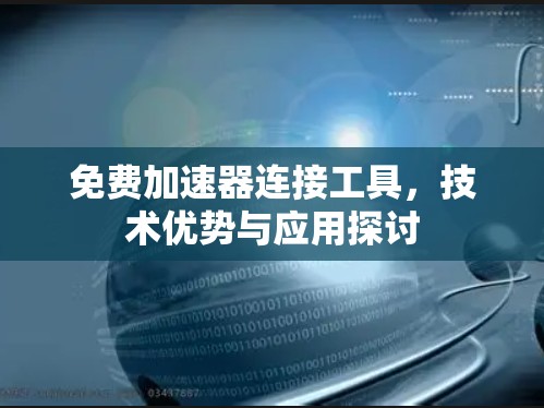 免费加速器连接工具，技术优势与应用探讨