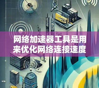 网络加速器工具是用来优化网络连接速度和带宽使用效率的软件或设备。以下是针对不同场景的推荐网络加速器工具