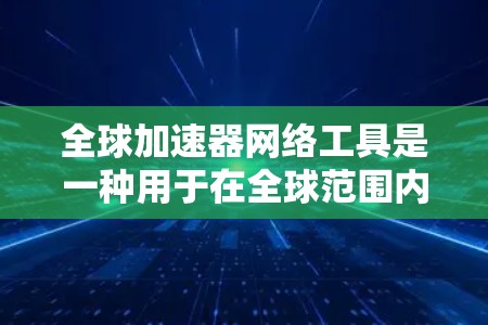 全球加速器网络工具是一种用于在全球范围内高效传输数据的技术，广泛应用于云服务、内容分发、实时数据同步和内部网络优化等多个领域。以下是对全球加速器网络工具的详细分析